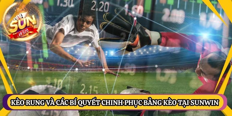 Kèo Rung Và Các Bí Quyết Chinh Phục Bảng Kèo Tại Sunwin